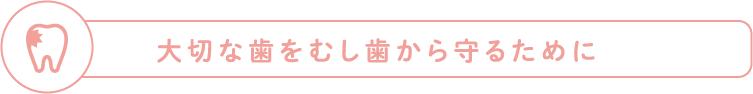 大切な歯をむし歯から守るために