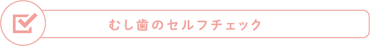 むし歯のセルフチェック